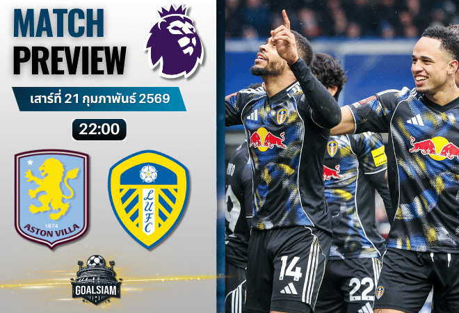 วิเคราะห์บอล พรีเมียร์ลีก อังกฤษ : แอสตัน วิลล่า พบกับ ลีดส์ ยูไนเต็ด 21/2/69