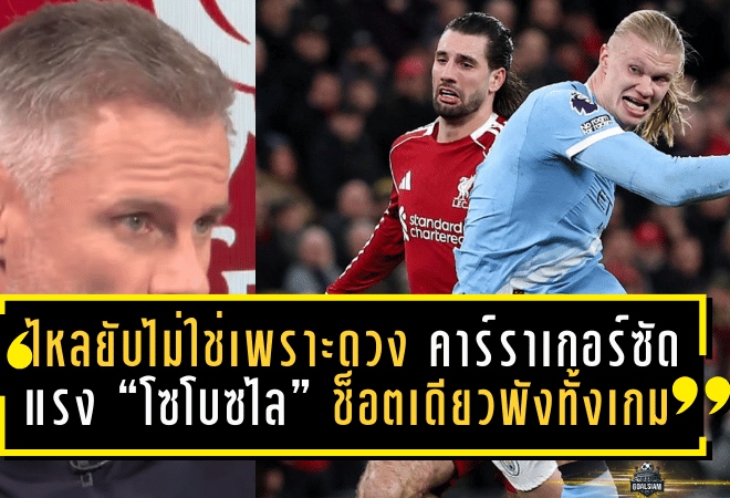 ไหลยับไม่ใช่เพราะดวง! คาร์ราเกอร์ซัดแรง “โซโบซไล” ช็อตเดียวพังทั้งเกม หงส์แพ้เรือใบ 1-2 คาบ้าน