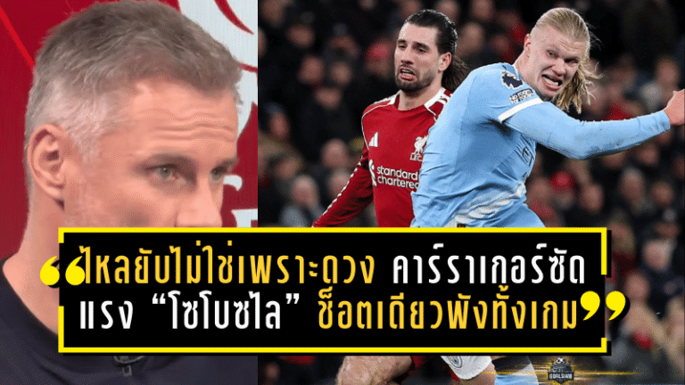 ไหลยับไม่ใช่เพราะดวง! คาร์ราเกอร์ซัดแรง “โซโบซไล” ช็อตเดียวพังทั้งเกม หงส์แพ้เรือใบ 1-2 คาบ้าน