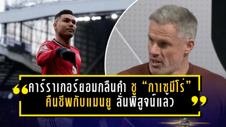 คาร์ราเกอร์ยอมกลืนคำ! ชู “กาเซมีโร่” คืนชีพกับแมนยู ลั่นพรีเมียร์ลีกพิสูจน์แล้วว่ายังไม่หมดสภาพ