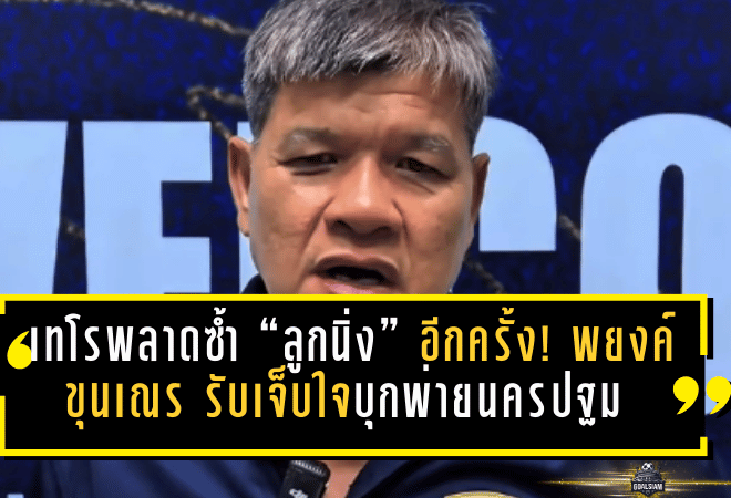 เทโรพลาดซ้ำ “ลูกนิ่ง” อีกครั้ง! พยงค์ ขุนเณร รับเจ็บใจบุกพ่ายนครปฐม 0-1 แต่ลั่นยังไม่ถอย เป้าหมายต้องไปต่อ