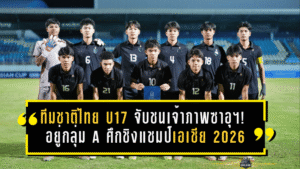 ทีมชาติไทย U17 จับชนเจ้าภาพซาอุฯ! อยู่กลุ่ม A ศึกชิงแชมป์เอเชีย 2026 งานนี้มีเดือดตั้งแต่รอบแรก