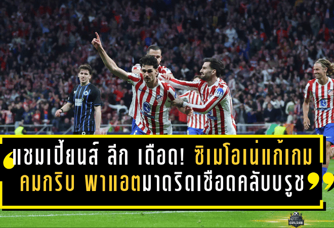 แชมเปี้ยนส์ ลีก เดือดจัด! ซิเมโอเน่แก้เกมคมกริบ พาแอตฯ มาดริดเชือดคลับ บรูช 3-1 ลิ่วรอบน็อกเอาต์