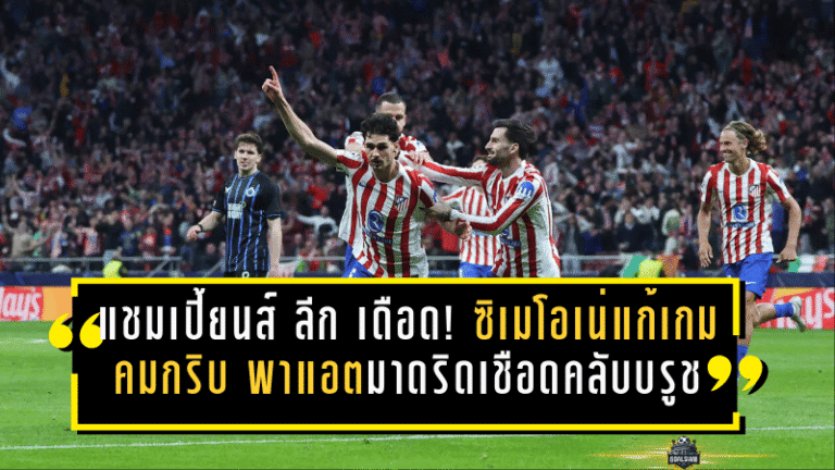 แชมเปี้ยนส์ ลีก เดือดจัด! ซิเมโอเน่แก้เกมคมกริบ พาแอตฯ มาดริดเชือดคลับ บรูช 3-1 ลิ่วรอบน็อกเอาต์