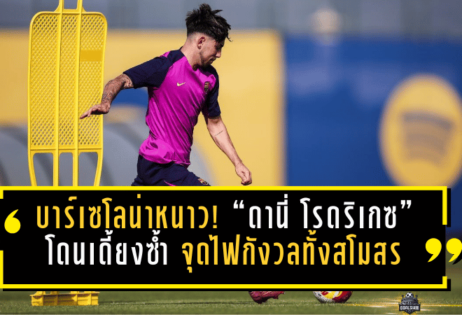 บาร์เซโลน่าหนาว! “ดานี่ โรดริเกซ” ดาวรุ่งบาร์ซ่าโดนเดี้ยงซ้ำ จุดไฟกังวลทั้งสโมสร