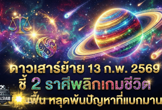 ดาวเสาร์ย้าย 13 ก.พ. 2569 สะเทือนดวงแรง GOALSIAM ชี้ 2 ราศีพลิกเกมชีวิต ดวงวันนี้เริ่มฟื้น หลุดพ้นปัญหาที่แบกมานาน