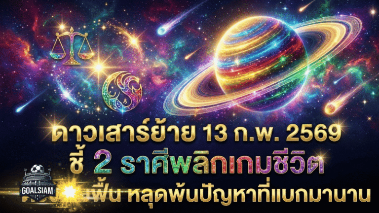ดาวเสาร์ย้าย 13 ก.พ. 2569 สะเทือนดวงแรง GOALSIAM ชี้ 2 ราศีพลิกเกมชีวิต ดวงวันนี้เริ่มฟื้น หลุดพ้นปัญหาที่แบกมานาน
