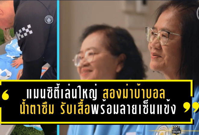 แมนซิตี้เล่นใหญ่! “สองม่าบ้าบอล” ถึงกับน้ำตาซึม รับเสื้อพร้อมลายเซ็นแข้งเรือใบแบบเซอร์ไพรส์ทั้งประเทศ