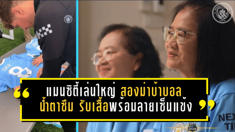 แมนซิตี้เล่นใหญ่! “สองม่าบ้าบอล” ถึงกับน้ำตาซึม รับเสื้อพร้อมลายเซ็นแข้งเรือใบแบบเซอร์ไพรส์ทั้งประเทศ