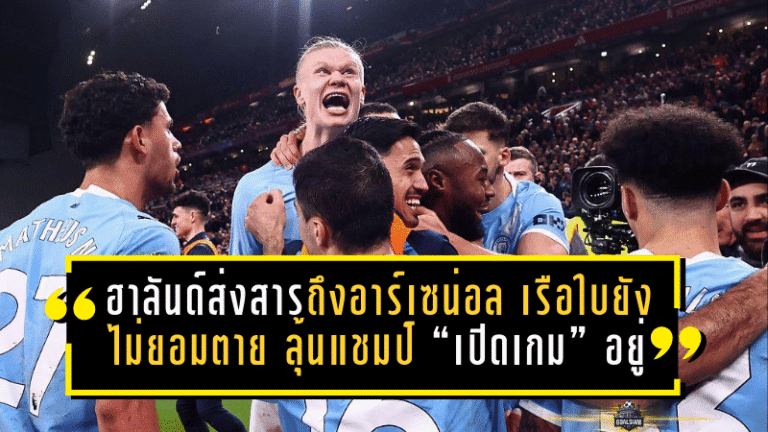 ฮาลันด์ส่งสารถึงอาร์เซน่อล—เรือใบยังไม่ยอมตาย ลุ้นแชมป์พรีเมียร์ลีกยัง “เปิดเกม” อยู่