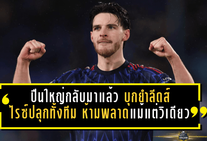 ปืนใหญ่กลับมาแล้ว! บุกยำลีดส์ 4-0 ไรซ์ปลุกทั้งทีม ห้ามพลาดแม้แต่วินาทีเดียว