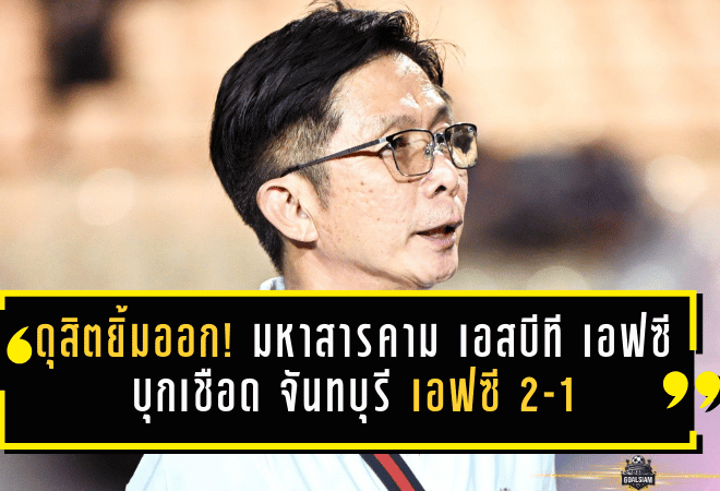 ดุสิตยิ้มออก! มหาสารคาม เอสบีที เอฟซี บุกเชือด จันทบุรี เอฟซี 2-1 เขี่ย “กระต่ายป่า” คาบ้าน ลุ้นต่อพื้นที่ เพลย์ออฟ แบบของจริง