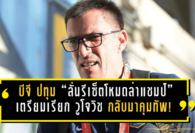 บีจี ปทุม “ลั่นรีเซ็ตโหมดล่าแชมป์” เตรียมเรียก วูโจวิช กลับมาคุมทัพ! ประเดิมงานเดือดรับมือบุรีรัมย์ 14 ก.พ.นี้