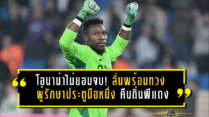 โอนาน่าไม่ยอมจบ! ลั่นพร้อมทวง ผู้รักษาประตูมือหนึ่ง คืนถิ่นผีแดง หลังหมด สัญญายืมตัว