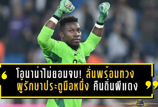 โอนาน่าไม่ยอมจบ! ลั่นพร้อมทวง ผู้รักษาประตูมือหนึ่ง คืนถิ่นผีแดง หลังหมด สัญญายืมตัว