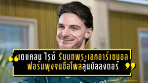 เดแคลน ไรซ์ รับบทพระเอกอาร์เซน่อล! ฟอร์มพุ่งจนชื่อโผล่ลุ้นบัลลงดอร์ พร้อมพาทีมไล่ล่า 4 แชมป์