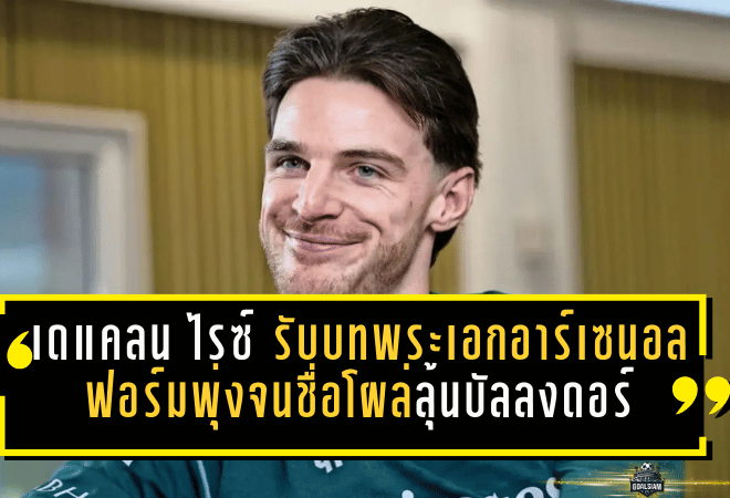 เดแคลน ไรซ์ รับบทพระเอกอาร์เซน่อล! ฟอร์มพุ่งจนชื่อโผล่ลุ้นบัลลงดอร์ พร้อมพาทีมไล่ล่า 4 แชมป์