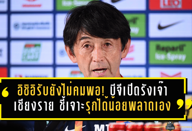 อิชิอิรับยังไม่คมพอ! บีจีเปิดรังเจ๊าเชียงราย 2-2 ชี้เจาะเกมรุกได้น้อย-พลาดเองจนโดนตีคืน
