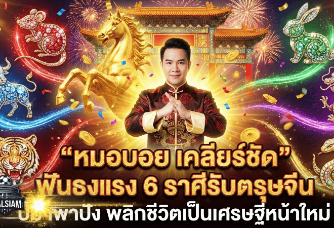 โหรดัง “หมอบอย เคลียร์ชัด” ฟันธงแรง 6 ราศีรับตรุษจีน ปีม้าพาปัง ดวงวันนี้พลิกชีวิต ลุ้นเป็นเศรษฐีหน้าใหม่ GOALSIAM จัดให้!