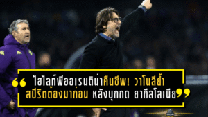ไฮไลท์ฟิออเรนติน่าคืนชีพ! วาโนลีย้ำ “สปิริตต้องมาก่อน” หลังบุกกด ยากีลโลเนีย 3-0 ตั้งหลักลุยศึกหนีตกชั้น