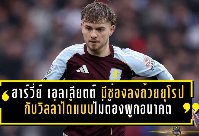 “ฮาร์วี่ย์ เอลเลียตต์” มีช่องลงถ้วยยุโรปกับวิลล่าได้แบบไม่ต้องผูกอนาคต