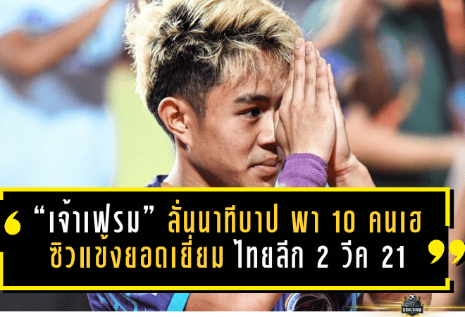 “เจ้าเฟรม” ลั่นนาทีบาป 90+4 พา 10 คนเฮต่อเนื่อง ซิวแข้งยอดเยี่ยม ไทยลีก 2 วีค 21