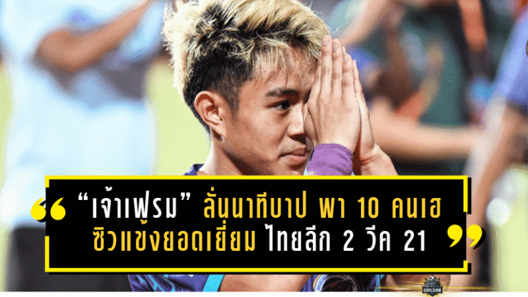 “เจ้าเฟรม” ลั่นนาทีบาป 90+4 พา 10 คนเฮต่อเนื่อง ซิวแข้งยอดเยี่ยม ไทยลีก 2 วีค 21