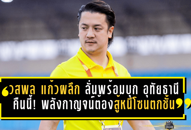 วสพล แก้วผลึก ลั่นพร้อมบุก “อุทัยธานี” คืนนี้! พลังกาญจน์ต้องงัดใจสู้หนีโซนตกชั้น