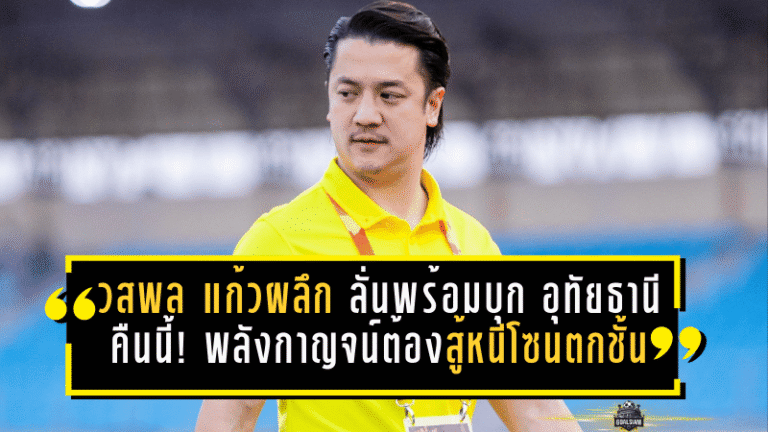 วสพล แก้วผลึก ลั่นพร้อมบุก “อุทัยธานี” คืนนี้! พลังกาญจน์ต้องงัดใจสู้หนีโซนตกชั้น