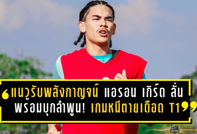 แนวรับพลังกาญจน์ “แอรอน เกิร์ด” ลั่นพร้อมบุกลำพูน! เกมหนีตายเดือด T1 เย็นนี้มีแต้มคือมีลมหายใจ
