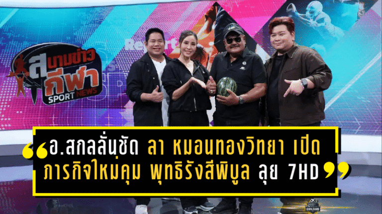 อ.สกลลั่นชัด! ลา หมอนทองวิทยา เปิดภารกิจใหม่คุม พุทธิรังสีพิบูล ลุยศึก แชมป์กีฬา 7HD 2026