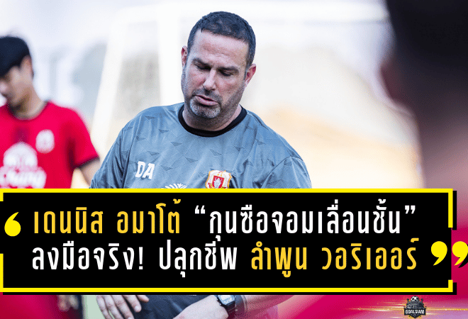 เดนนิส อมาโต้ “กุนซือจอมเลื่อนชั้น” ลงมือจริง! ปลุกชีพ ลำพูน วอริเออร์ พ้นโซนแดง จุดไฟหวังรอดศึก BYD ซีไลออน ซิกส์ ลีกหนึ่ง