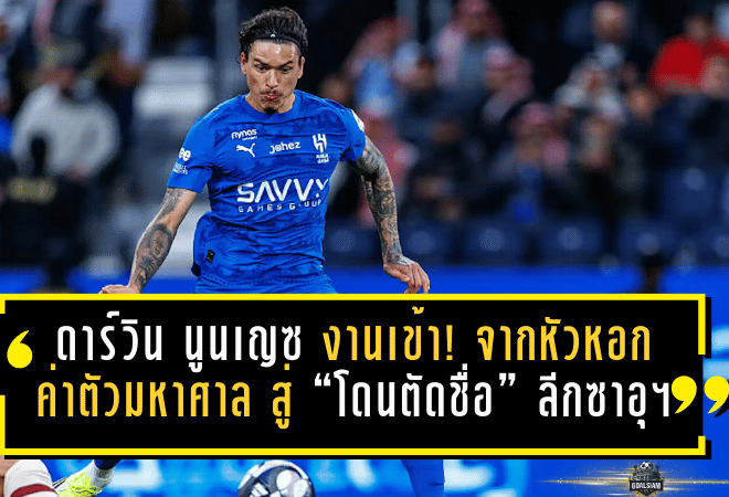 ดาร์วิน นูนเญซ งานเข้า! จากหัวหอกค่าตัวมหาศาล สู่ “โดนตัดชื่อ” ลีกซาอุฯ หลังเบนเซม่าเข้ามา—เหลือให้เล่นแค่เวทีเอเชีย