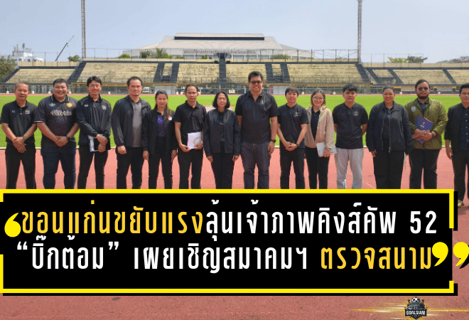 ขอนแก่นขยับแรง ลุ้นเจ้าภาพคิงส์คัพ 52 “บิ๊กต้อม” เผยเชิญสมาคมฯ ตรวจสนาม เร่งอัปมาตรฐานทุกมิติ