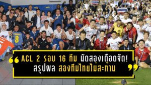 ACL 2 รอบ 16 ทีม นัดสองเดือดจัด! สรุปผล สองทีมไทยไม่สะท้าน ควงแขนลุย รอบ 8 ทีม แบบมีของจริง