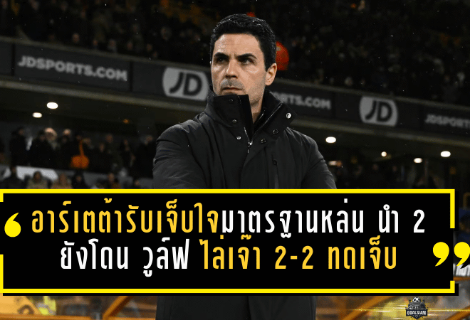 อาร์เตต้ารับเจ็บใจ อาร์เซน่อล มาตรฐานหล่น นำ 2-0 ยังโดน วูล์ฟแฮมป์ตัน ไล่เจ๊า 2-2 ทดเจ็บ