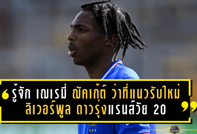 รู้จัก เฌเรมี่ ฌัคเก้ต์ ว่าที่แนวรับใหม่ ลิเวอร์พูล ดาวรุ่งแรนส์วัย 20 ปี ที่ถูกมองว่า “กองหลังยุคใหม่ของจริง”