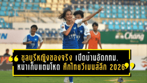 ชลบุรีหญิงของจริง! เปิดบ้านอัดกทม. 2-0 เดินหน้าเก็บแต้มโหด ศึกไทยวีเมนส์ลีก 2026