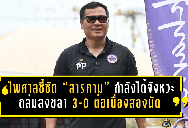 ไพศาลชี้ชัด “สารคาม” กำลังได้จังหวะทอง! ถล่มสงขลา 3-0 ต่อเนื่องสองนัด ลุยเพลย์ออฟเต็มตัว