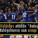 เชลซีรับไปเต็มๆ สถิติชี้ชัด “สิงห์บลูส์” ทีมได้ จุดโทษ จาก VAR มากสุดพรีเมียร์ลีก ทิ้งห่างแมนยู-ลิเวอร์พูล