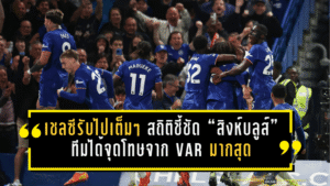 เชลซีรับไปเต็มๆ สถิติชี้ชัด “สิงห์บลูส์” ทีมได้ จุดโทษ จาก VAR มากสุดพรีเมียร์ลีก ทิ้งห่างแมนยู-ลิเวอร์พูล