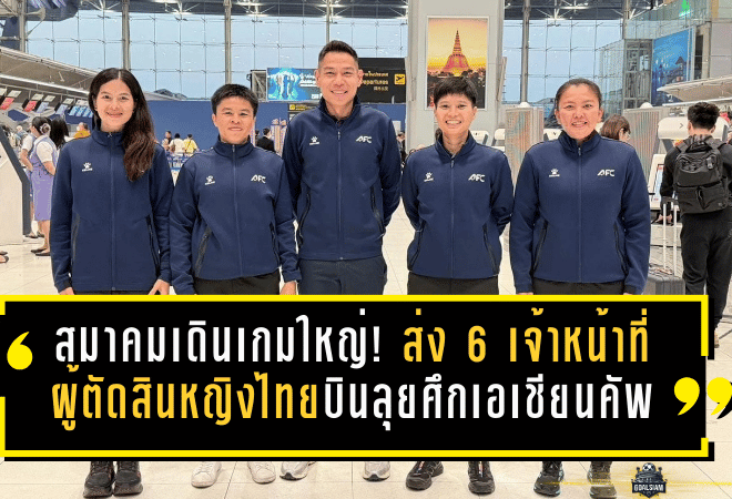 สมาคมเดินเกมใหญ่! ส่ง 6 เจ้าหน้าที่ผู้ตัดสินหญิงไทยบินลุยศึกเอเชียนคัพที่ออสเตรเลีย เปิดทางลุ้นภารกิจระดับโลก