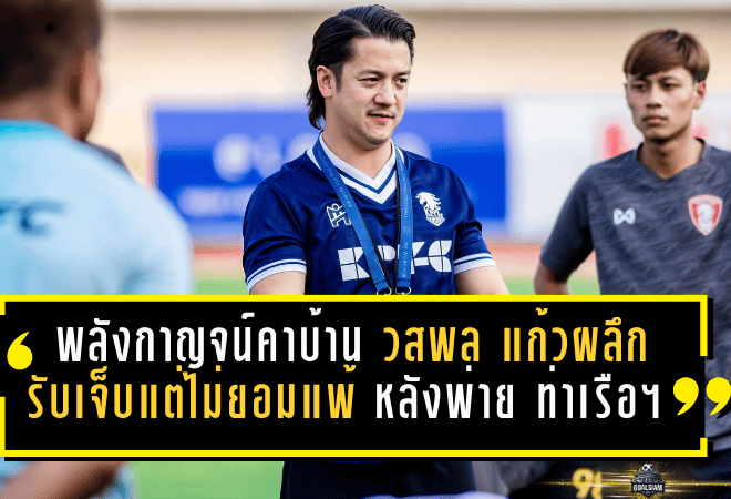 พลังกาญจน์โดนสอนบอลคาบ้าน! “วสพล แก้วผลึก” รับเจ็บแต่ไม่ยอมแพ้ หลังพ่าย การท่าเรือ เอฟซี 1-4 ศึก ไทยลีก