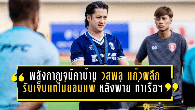 พลังกาญจน์โดนสอนบอลคาบ้าน! “วสพล แก้วผลึก” รับเจ็บแต่ไม่ยอมแพ้ หลังพ่าย การท่าเรือ เอฟซี 1-4 ศึก ไทยลีก