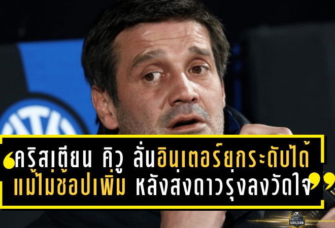 คริสเตียน คิวู ลั่นชัด อินเตอร์ยังยกระดับได้แม้ไม่ช้อปเพิ่ม หลังส่งดาวรุ่งลงวัดใจเชือดโตริโน่ 2-1