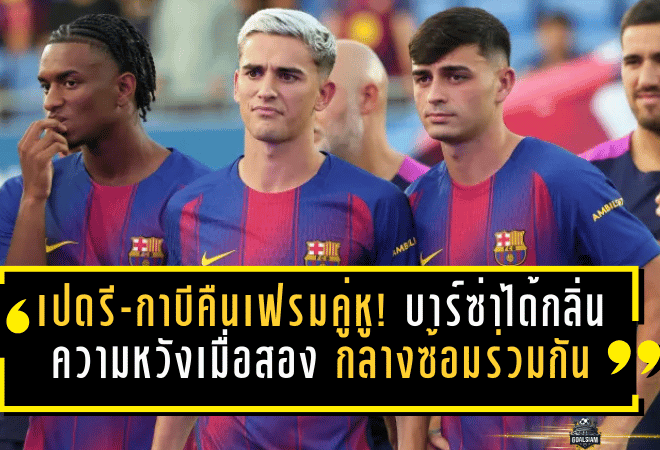 เปดรี-กาบีคืนเฟรมคู่หู! บาร์ซ่าได้กลิ่นความหวัง เมื่อสองหัวใจแดนกลางซ้อมร่วมกันบนเส้นทางคัมแบ็ก