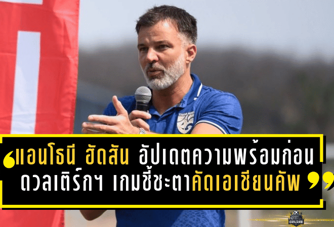 แอนโธนี ฮัดสัน อัปเดตความพร้อมก่อนดวลเติร์กฯ เกมชี้ชะตาคัดเอเชียนคัพ 2027