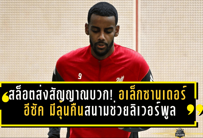 สล็อตส่งสัญญาณบวก! อเล็กซานเดอร์ อีซัค มีลุ้นคืนสนามช่วยลิเวอร์พูลปลายมี.ค.-ต้นเม.ย. หลังผ่าตัดข้อเท้า