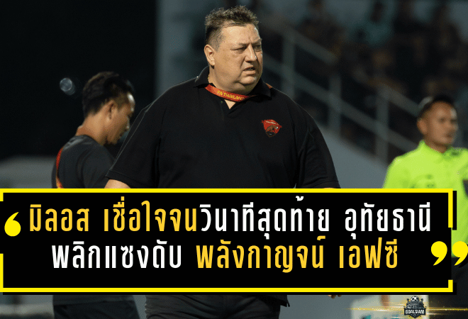 “มิลอส” เชื่อใจจนวินาทีสุดท้าย! อุทัยธานี เอฟซี พลิกแซงดับ พลังกาญจน์ เอฟซี 2-1 คืนแห่งศรัทธาที่แฟนบอลรอคอย