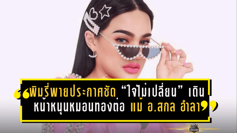 พิมรี่พายประกาศชัด “ใจไม่เปลี่ยน” เดินหน้าหนุนหมอนทองต่อ แม้ อ.สกล จ่ออำลาทีม